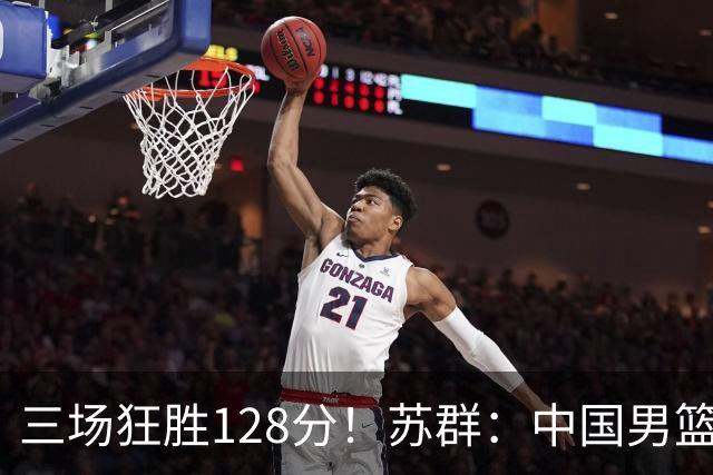 三场狂胜128分！苏群：中国男篮别再让一队打亚运会了