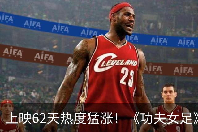 上映62天热度猛涨！《功夫女足》强势逆跌，长线票房奇迹再度上演