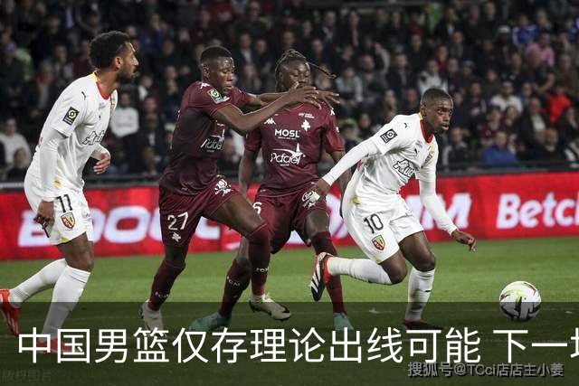 中国男篮仅存理论出线可能 下一场必须赢36+分