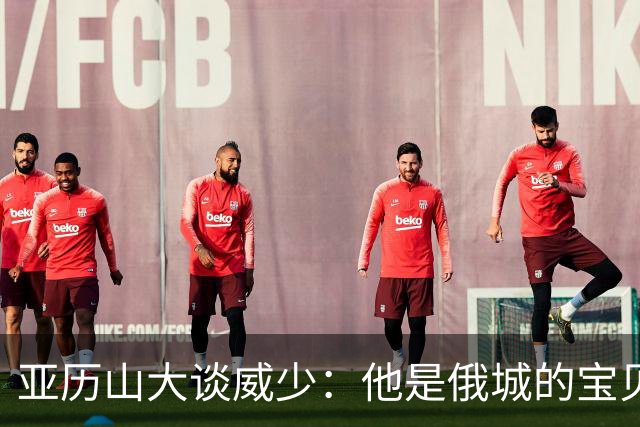 亚历山大谈威少：他是俄城的宝贝，我觉得不会再有第二个