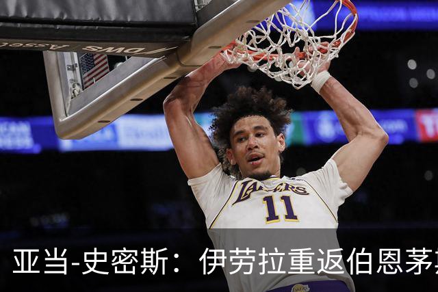 亚当-史密斯：伊劳拉重返伯恩茅斯会很特别，但我们会全力以赴