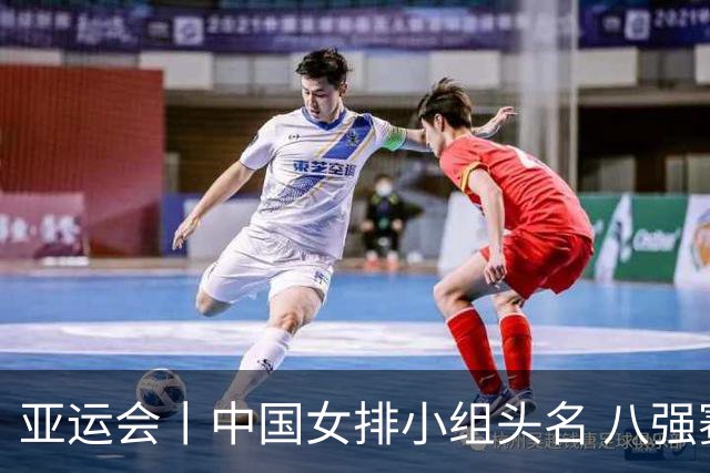 亚运会丨中国女排小组头名 八强赛对阵越南队