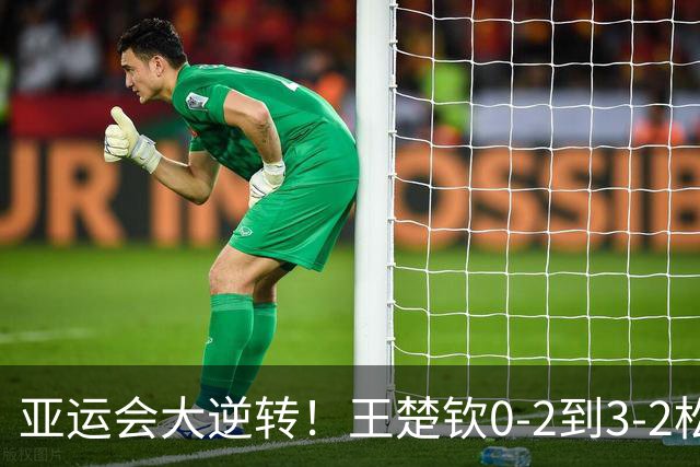 亚运会大逆转！王楚钦0-2到3-2松岛辉空，国乒1-0日本，夺冠有戏