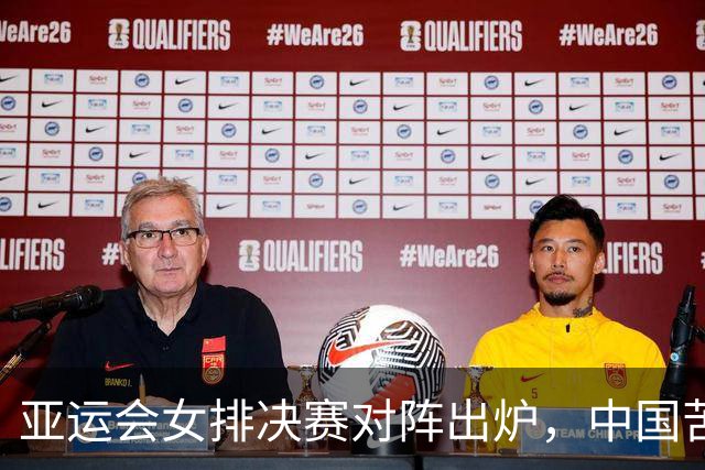 亚运会女排决赛对阵出炉，中国苦战5局3-2淘汰泰国、日本直落三局3-0韩国晋级，两支夺冠热门相遇