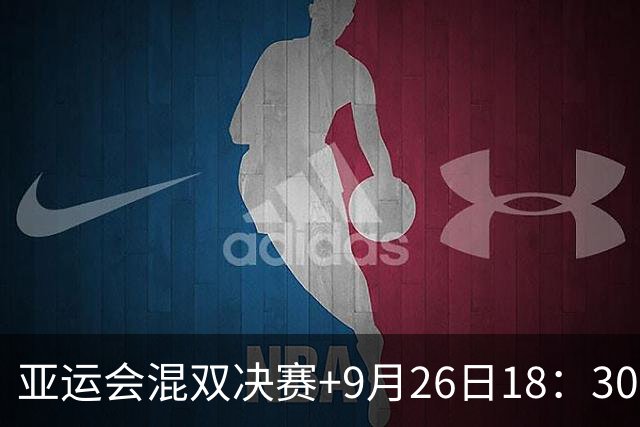 亚运会混双决赛+9月26日18：30+直播：王楚钦-孙颖莎VS林诗栋-蒯曼