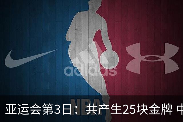 亚运会第3日：共产生25块金牌 中国队有9个争金项目 具体如下