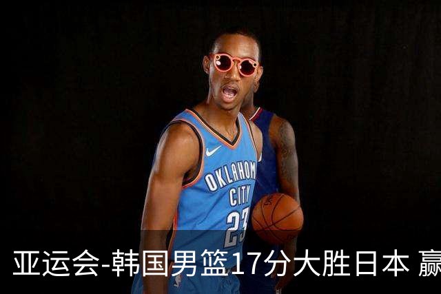 亚运会-韩国男篮17分大胜日本 赢得小组头名之争