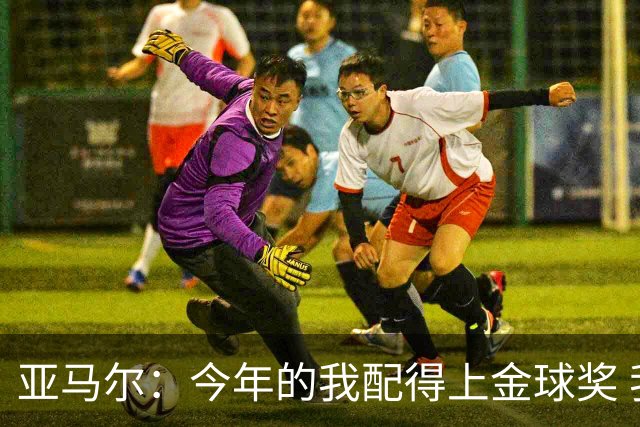 亚马尔：今年的我配得上金球奖 我和姆巴佩是世界最佳