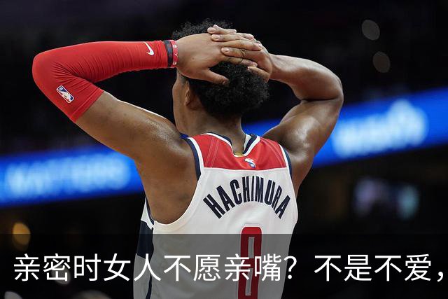 亲密时女人不愿亲嘴？不是不爱，是攒够了失望！