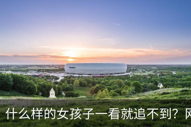 什么样的女孩子一看就追不到？网友：这样的女生根本不在乎有没有人追