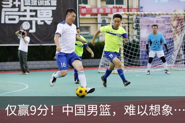 仅赢9分！中国男篮，难以想象……