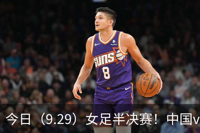 今日（9.29）女足半决赛！中国vs朝鲜，张琳艳将决定比赛走势