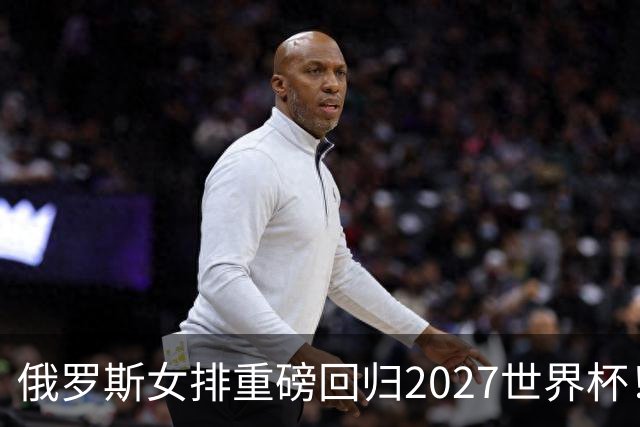 俄罗斯女排重磅回归2027世界杯！超强边攻成中国女排奥运资格大敌