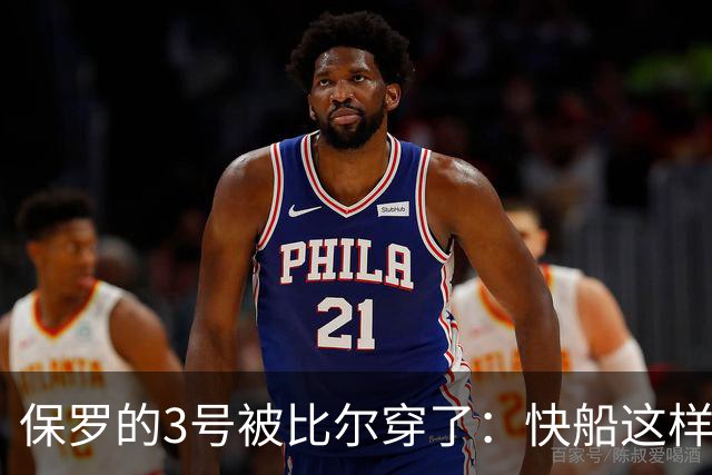 保罗的3号被比尔穿了：快船这样对待队史第一人
