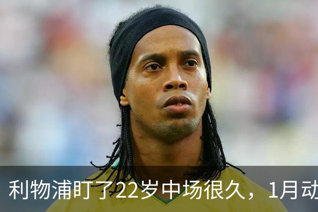 利物浦盯了22岁中场很久，1月动手还是2027？