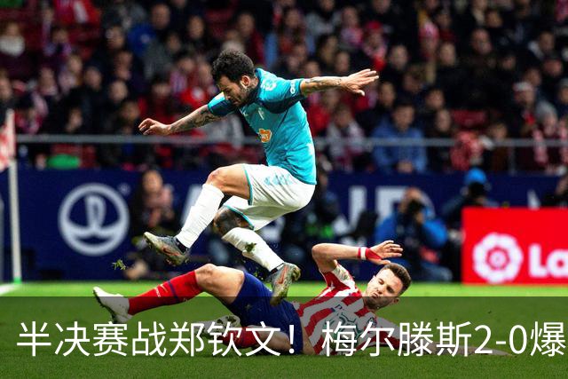 半决赛战郑钦文！梅尔滕斯2-0爆冷首胜斯瓦泰克 首进中网四强