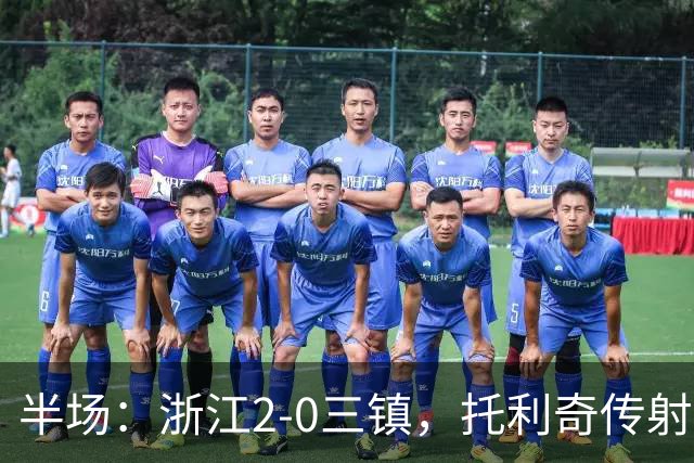 半场：浙江2-0三镇，托利奇传射，米特里策长途奔袭破门