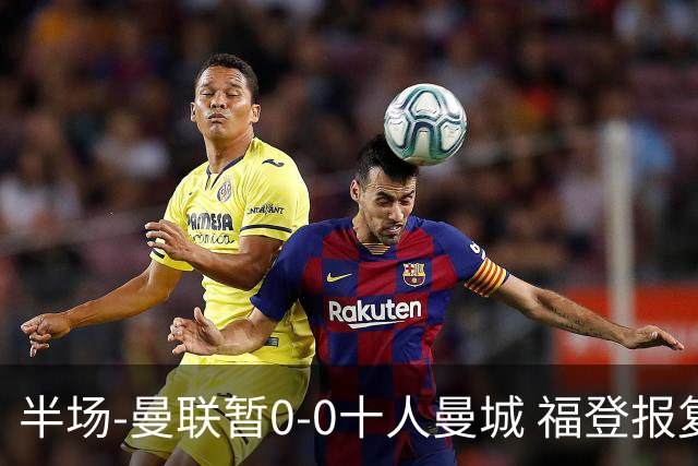半场-曼联暂0-0十人曼城 福登报复性蹬踏染直红B费踢人在先未吃牌
