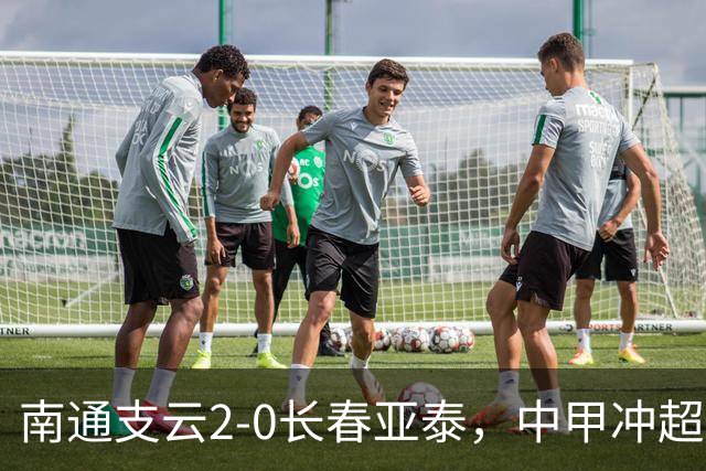 南通支云2-0长春亚泰，中甲冲超名额3选1