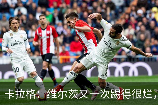 卡拉格：维尔茨又一次踢得很烂，简单的传球停球都做不好