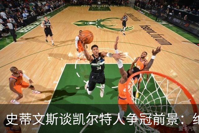 史蒂文斯谈凯尔特人争冠前景：绝不给球队设定上限 喜欢目前阵容