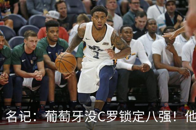 名记：葡萄牙没C罗锁定八强！他要接受自己拖后腿的事实！