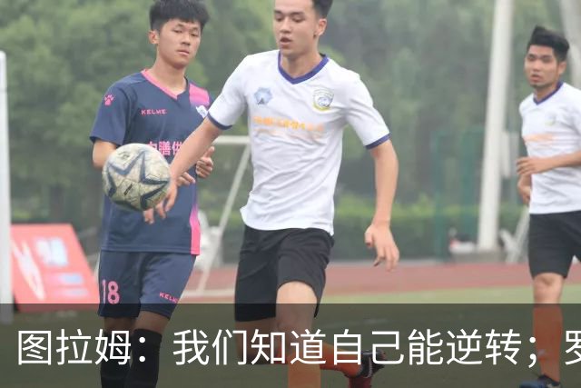 图拉姆：我们知道自己能逆转；罗马是顶级强敌但还有19个对手