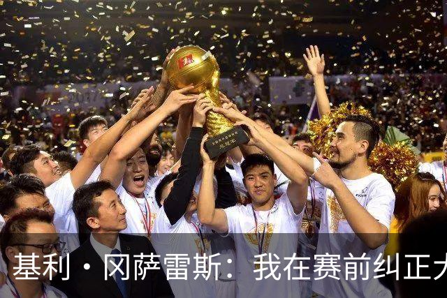 基利·冈萨雷斯：我在赛前纠正大量防守问题，球员们非常配合