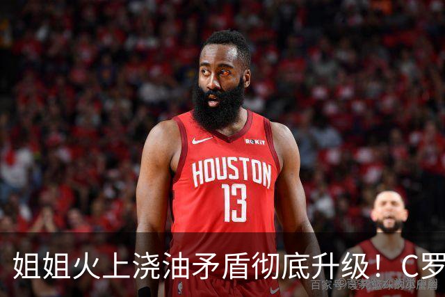 姐姐火上浇油矛盾彻底升级！C罗离队已不可逆，背后原因令人唏嘘