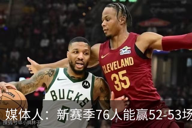 媒体人：新赛季76人能赢52-53场 会输掉一些核心阵容不齐的比赛