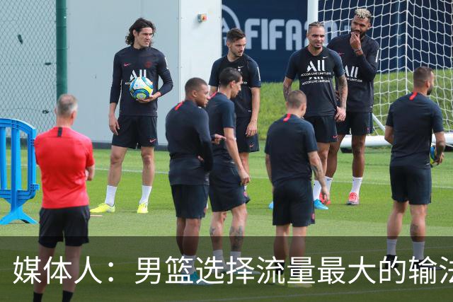 媒体人：男篮选择流量最大的输法 我们从教练到球员都没取胜决心