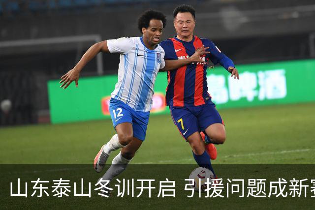 山东泰山冬训开启 引援问题成新赛季备战核心困难