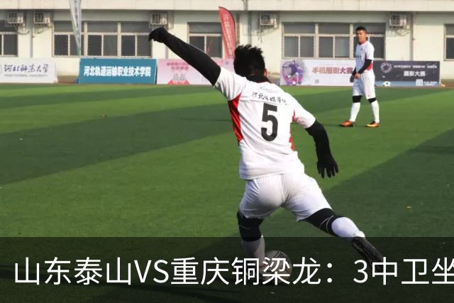 山东泰山VS重庆铜梁龙：3中卫坐镇，买乌郎+陈蒲出击，瓦科李小恒冲锋