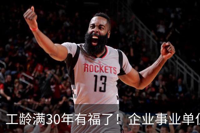 工龄满30年有福了！企业事业单位相关待遇，记得及时核对，别错过