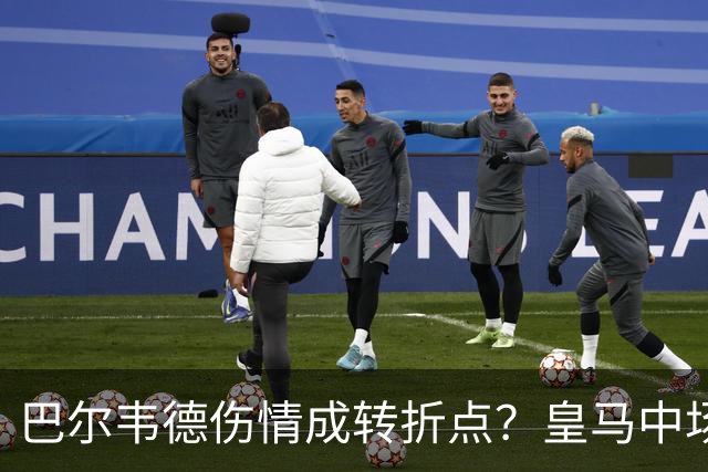 巴尔韦德伤情成转折点？皇马中场多年搭档为何找不到平衡