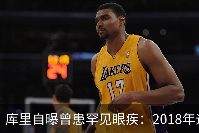 库里自曝曾患罕见眼疾：2018年迈尔斯提醒我一直眯着眼后才去检查