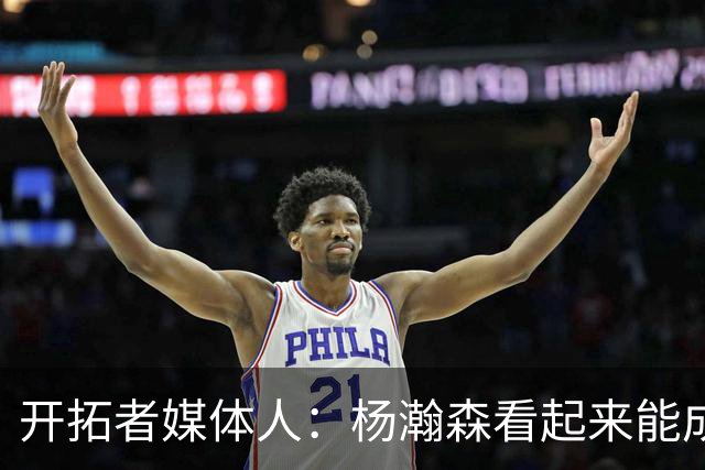 开拓者媒体人：杨瀚森看起来能成为一名出色的进攻型中锋