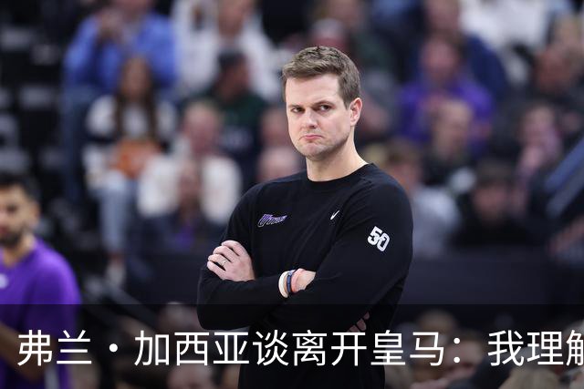 弗兰·加西亚谈离开皇马：我理解他们会优先考虑引援而不是青训球员