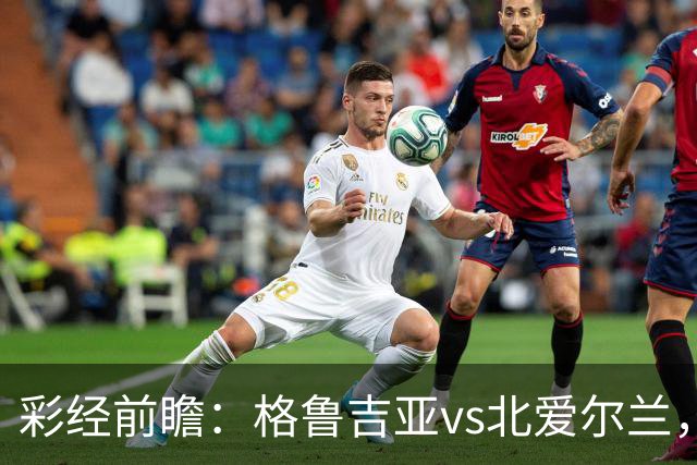 彩经前瞻：格鲁吉亚vs北爱尔兰，看好主队一球小胜