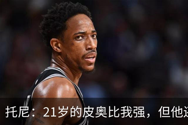 托尼：21岁的皮奥比我强，但他还得更狠一点