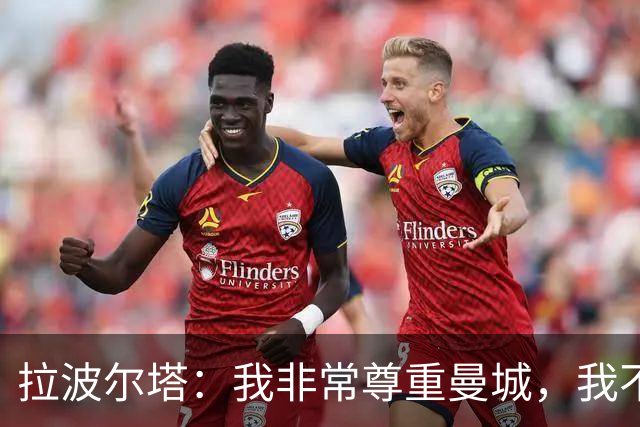 拉波尔塔：我非常尊重曼城，我不了解细节但他们肯定会上诉