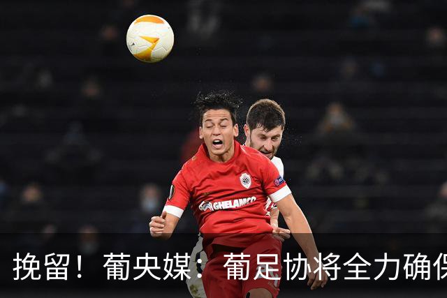挽留！葡央媒：葡足协将全力确保C罗与国家队不会就此不欢而散