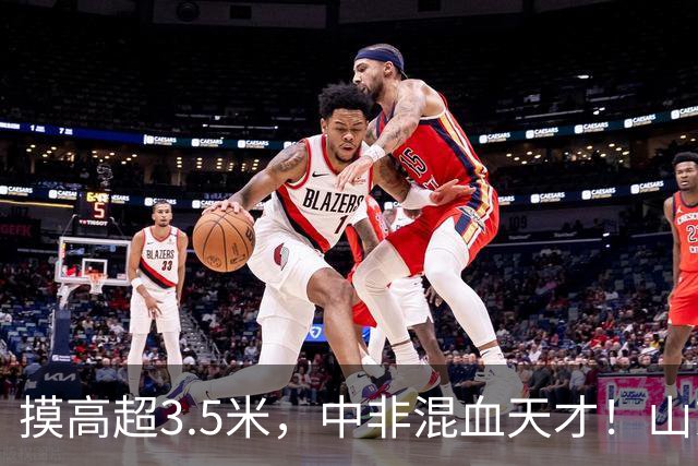 摸高超3.5米，中非混血天才！山东男篮新星携41分神迹登陆CBA