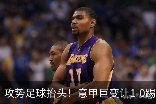 攻势足球抬头！意甲巨变让1-0踢法遇难题 国米战乌迪内需防三板斧