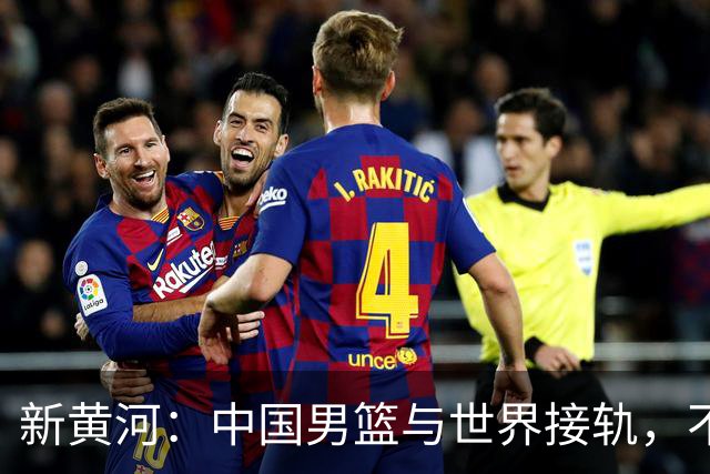 新黄河：中国男篮与世界接轨，不妨从国家队主教练开始