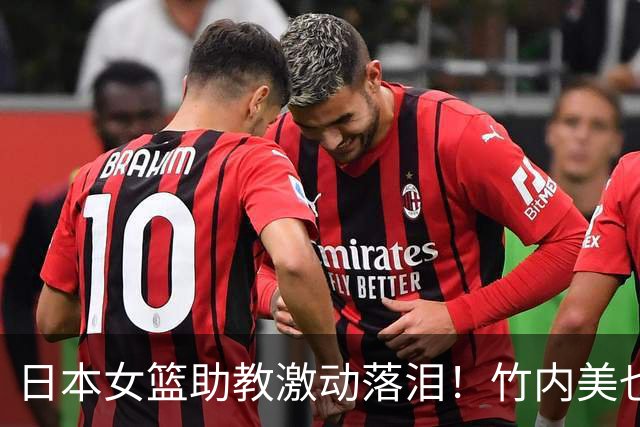 日本女篮助教激动落泪！竹内美也拥抱安慰 直通四强更衣室笑声不断