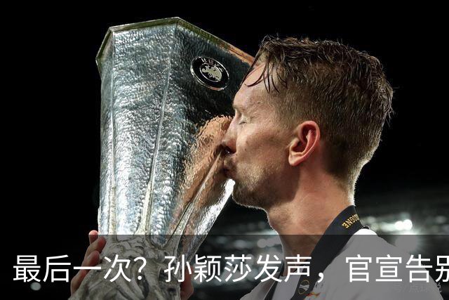 最后一次？孙颖莎发声，官宣告别，王楚钦看懂，曾表态打到40岁