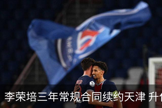 李荣培三年常规合同续约天津 升任球队副队长