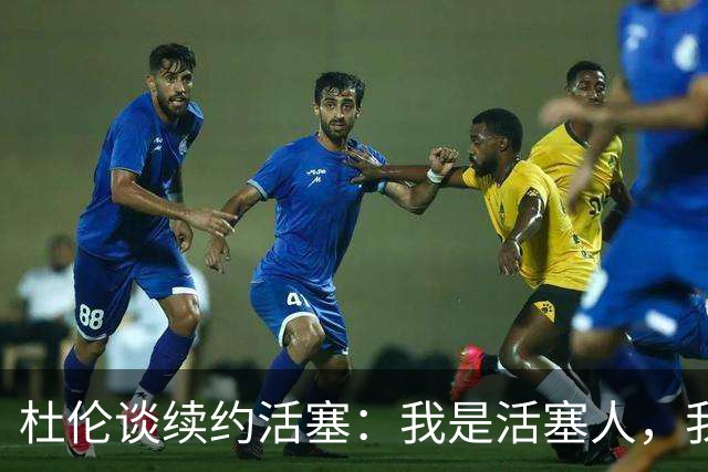 杜伦谈续约活塞：我是活塞人，我想当一辈子活塞人