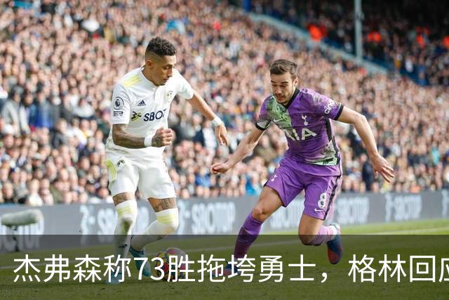 杰弗森称73胜拖垮勇士，格林回应：别说了，我们都知道原因